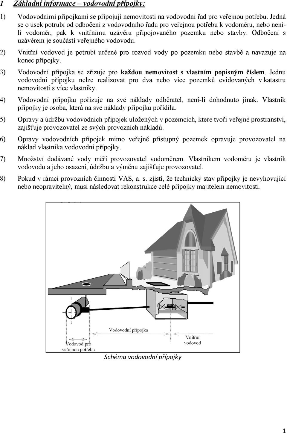 Odbočení s uzávěrem je součástí veřejného vodovodu. 2) Vnitřní vodovod je potrubí určené pro rozvod vody po pozemku nebo stavbě a navazuje na konec přípojky.