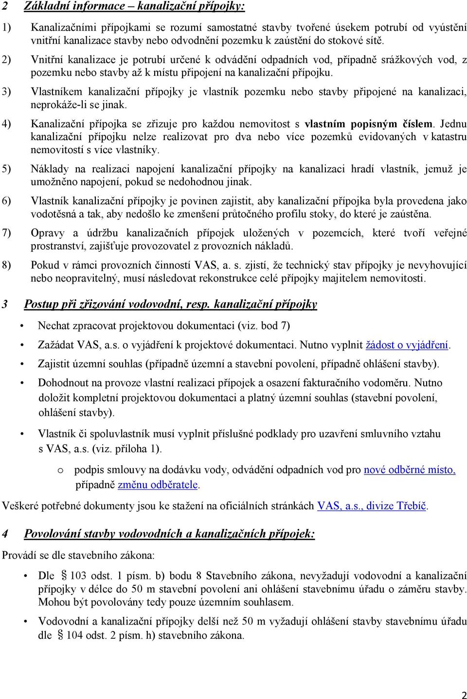 3) Vlastníkem kanalizační přípojky je vlastník pozemku nebo stavby připojené na kanalizaci, neprokáže-li se jinak. 4) Kanalizační přípojka se zřizuje pro každou nemovitost s vlastním popisným číslem.