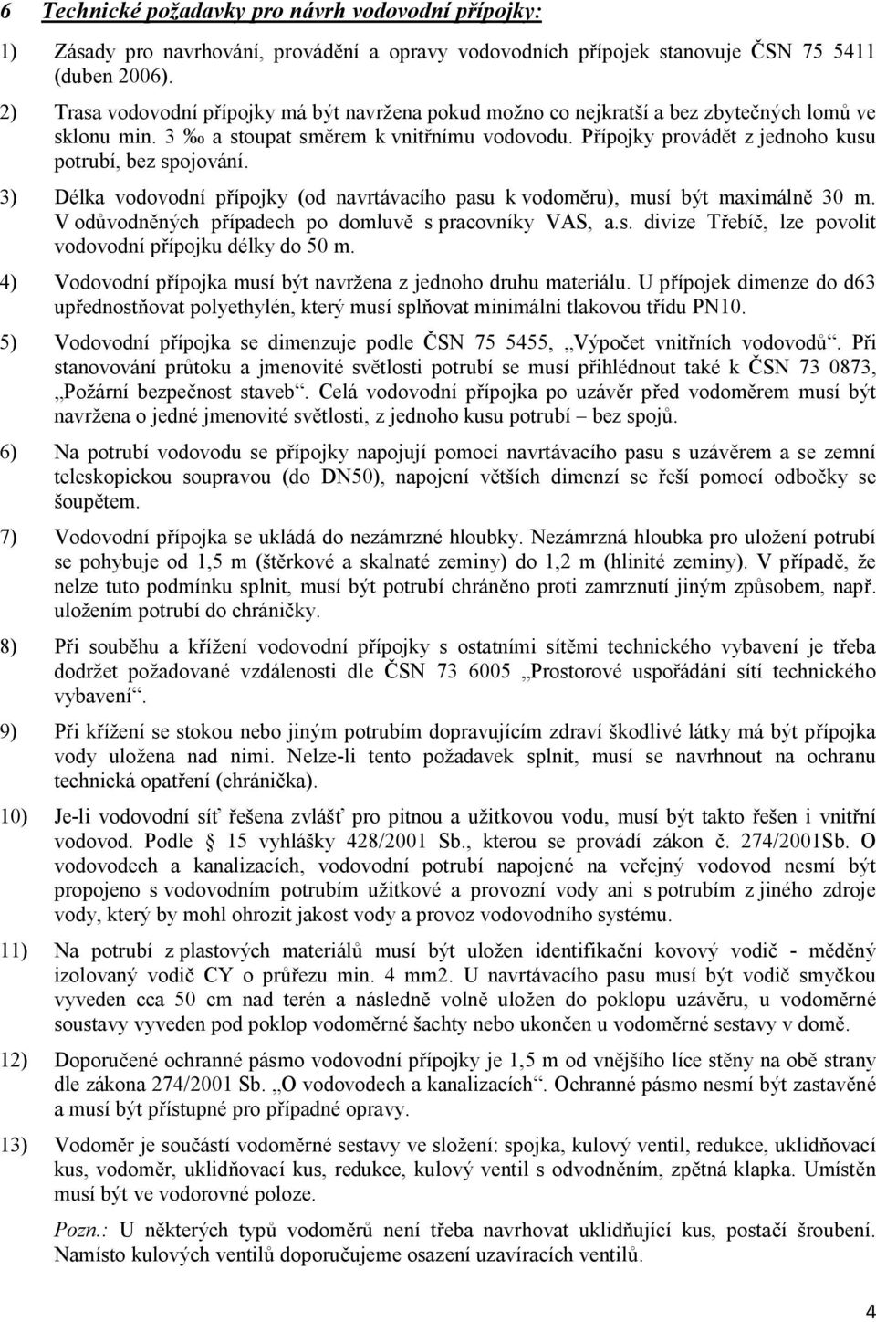 Přípojky provádět z jednoho kusu potrubí, bez spojování. 3) Délka vodovodní přípojky (od navrtávacího pasu k vodoměru), musí být maximálně 30 m.