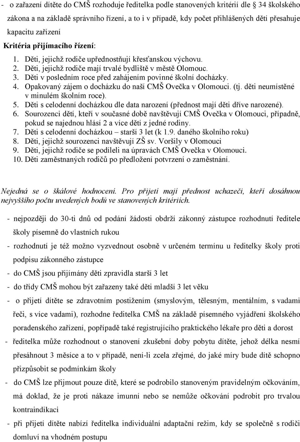 Děti v posledním roce před zahájením povinné školní docházky. 4. Opakovaný zájem o docházku do naší CMŠ Ovečka v Olomouci. (tj. děti neumístěné v minulém školním roce). 5.