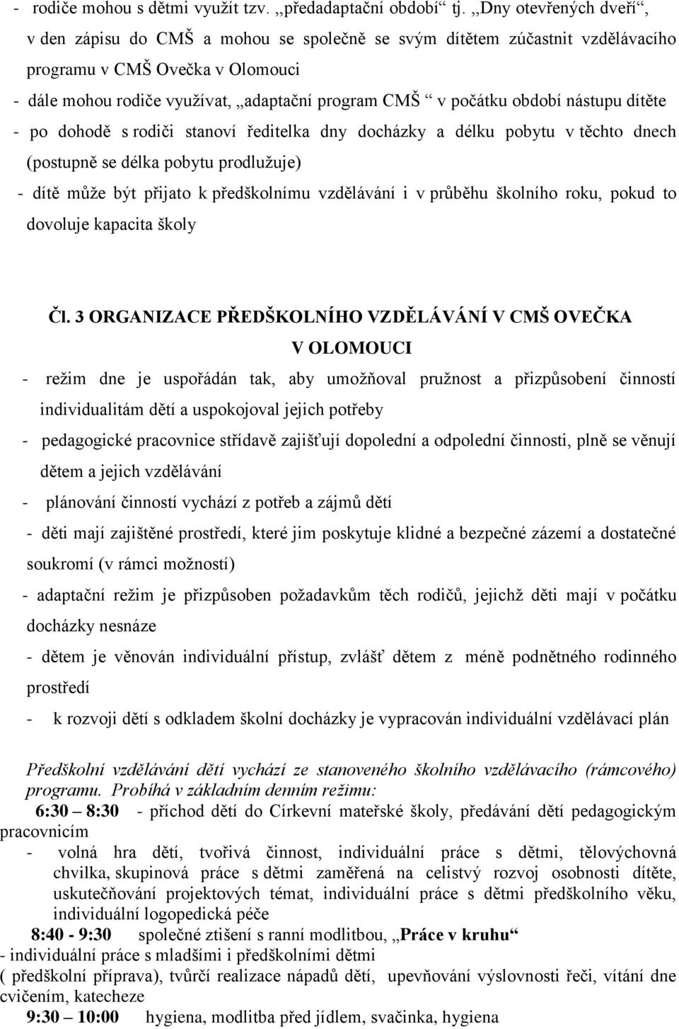 období nástupu dítěte - po dohodě s rodiči stanoví ředitelka dny docházky a délku pobytu v těchto dnech (postupně se délka pobytu prodlužuje) - dítě může být přijato k předškolnímu vzdělávání i v