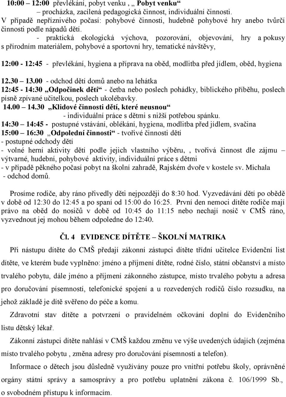 - praktická ekologická výchova, pozorování, objevování, hry a pokusy s přírodním materiálem, pohybové a sportovní hry, tematické návštěvy, 12:00-12:45 - převlékání, hygiena a příprava na oběd,