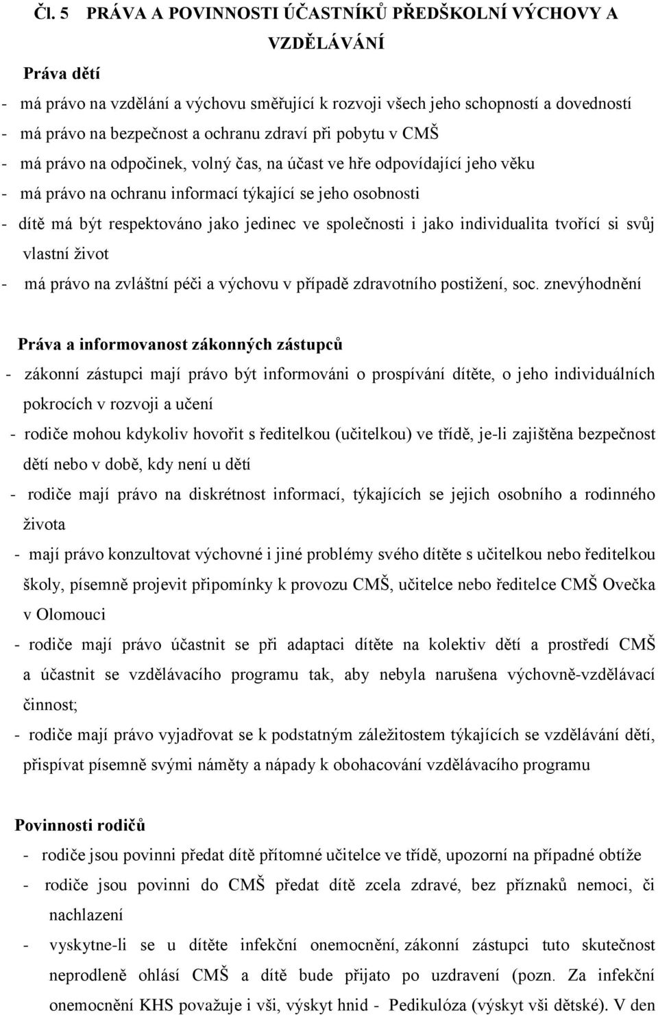 jedinec ve společnosti i jako individualita tvořící si svůj vlastní život - má právo na zvláštní péči a výchovu v případě zdravotního postižení, soc.