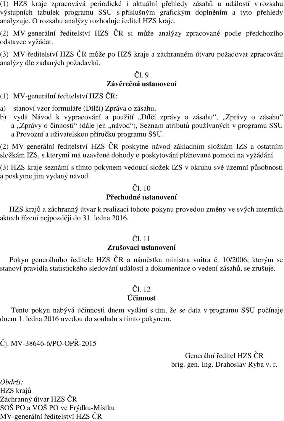 (3) MV-ředitelství HZS ČR může po HZS kraje a záchranném útvaru požadovat zpracování analýzy dle zadaných požadavků. (1) MV-generální ředitelství HZS ČR: Čl.