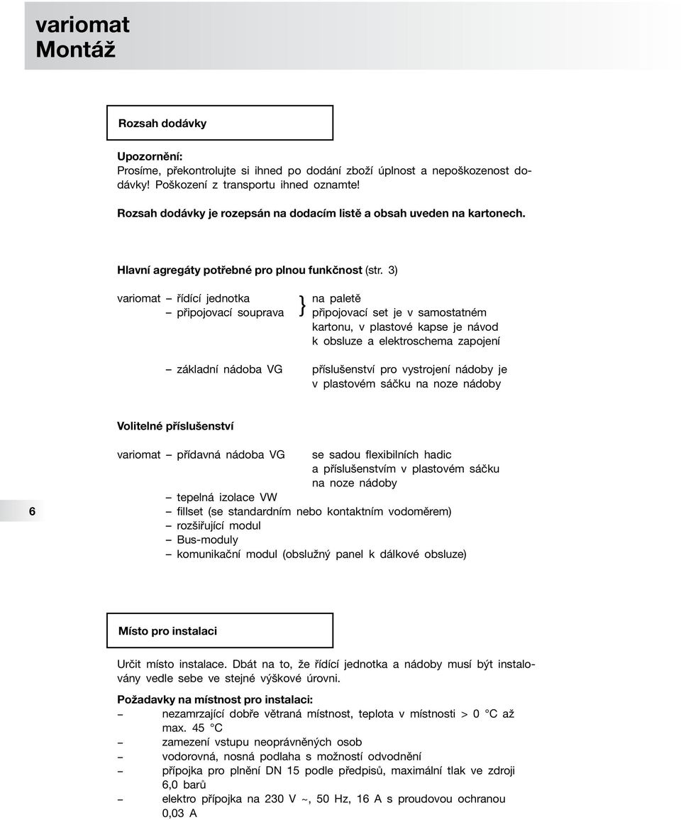 3) } variomat řídící jednotka na paletě připojovací souprava připojovací set je v samostatném kartonu, v plastové kapse je návod k obsluze a elektroschema zapojení základní nádoba VG příslušenství