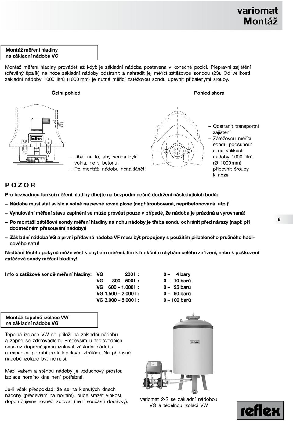 Od velikosti základní nádoby 1000 litrů (1000 mm) je nutné měřící zátěžovou sondu upevnit přibalenými šrouby. Čelní pohled Pohled shora P O Z O R Dbát na to, aby sonda byla volná, ne v betonu!