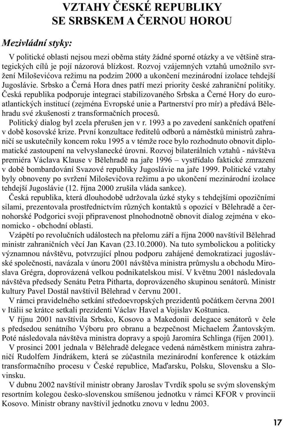 Česká republika podporuje integraci stabilizovaného Srbska a Černé Hory do euroatlantických institucí (zejména Evropské unie a Partnerství pro mír) a předává Bělehradu své zkušenosti z