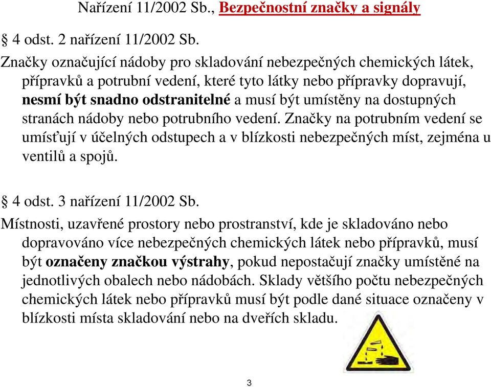 dostupných stranách nádoby nebo potrubního vedení. Značky na potrubním vedení se umísťují v účelných odstupech a v blízkosti nebezpečných míst, zejména u ventilů a spojů. 4odst.3nařízení 11/2002 Sb.