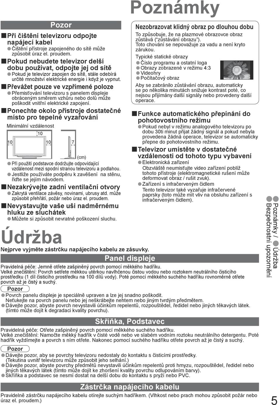 určité množství elektrické energie i když je vypnut. obráceným směrem vzhůru nebo dolů může poškodit vnitřní elektrické zapojení.