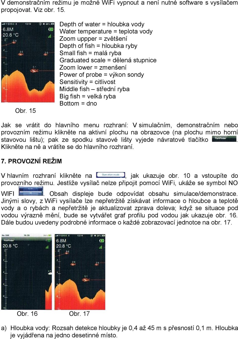 Power of probe = výkon sondy Sensitivity = citlivost Middle fish střední ryba Big fish = velká ryba Bottom = dno Jak se vrátit do hlavního menu rozhraní: V simulačním, demonstračním nebo provozním