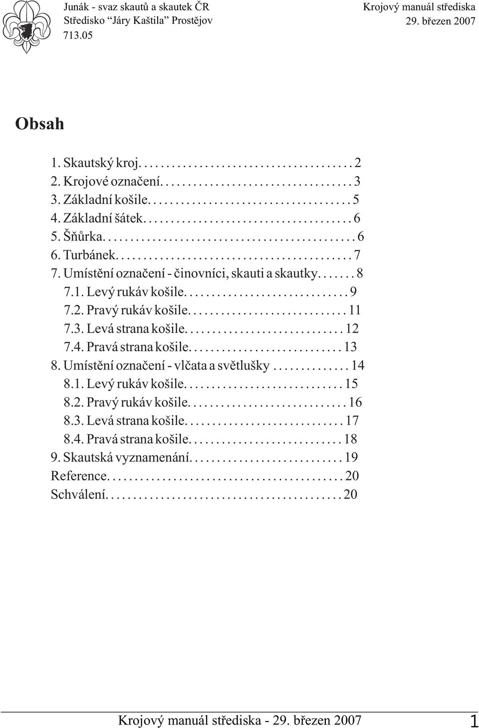 Turbánek........................................... 7 7. Umístění označení - činovníci, skauti a skautky....... 8 7.1. Levý rukáv košile.............................. 9 7.2. Pravý rukáv košile............................. 11 7.