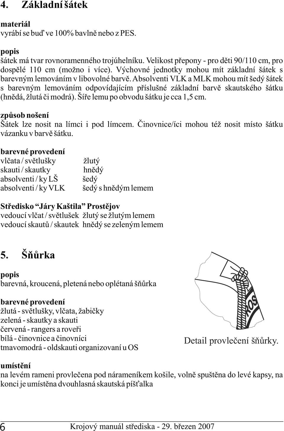 bsolventi VLK a MLK mohou mít šedý šátek s barevným lemováním odpovídajícím příslušné základní barvě skautského šátku (hnědá, žlutá či modrá). Šíře lemu po obvodu šátku je cca 1,5 cm.