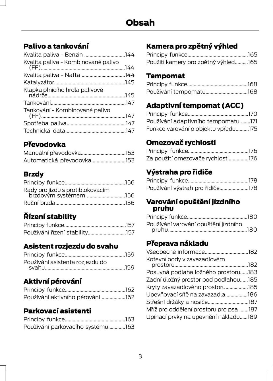 ..156 Rady pro jízdu s protiblokovacím brzdovým systémem...156 Ruční brzda...156 Řízení stability Principy funkce...157 Používání řízení stability...157 Asistent rozjezdu do svahu Principy funkce.