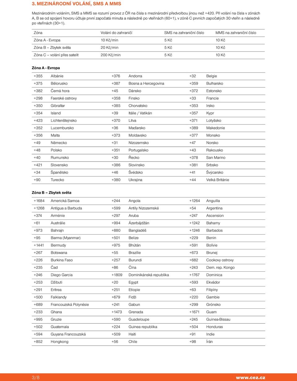 Zóna Volání do zahraničí SMS na zahraniční číslo MMS na zahraniční číslo Zóna A - Evropa 10 Kč/min 5 Kč 10 Kč Zóna B Zbytek světa 20 Kč/min 5 Kč 10 Kč Zóna C volání přes satelit 200 Kč/min 5 Kč 10 Kč