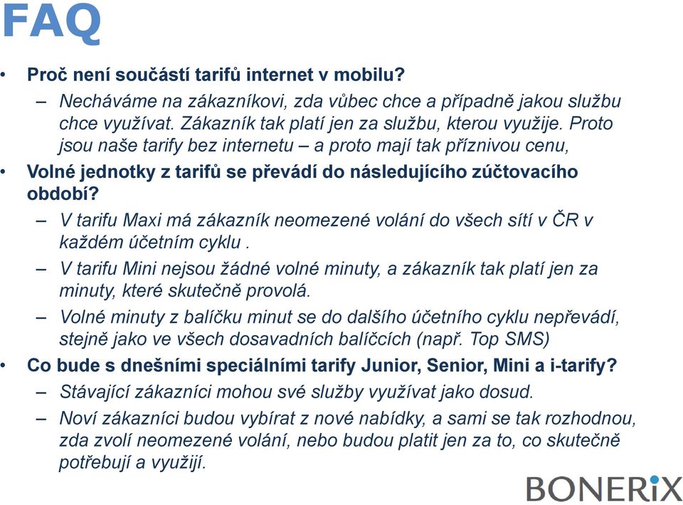 V tarifu Maxi má zákazník neomezené volání do všech sítí v ČR v každém účetním cyklu. V tarifu Mini i nejsou žádné volné minuty, a zákazník tak platí jen za minuty, které skutečně provolá.