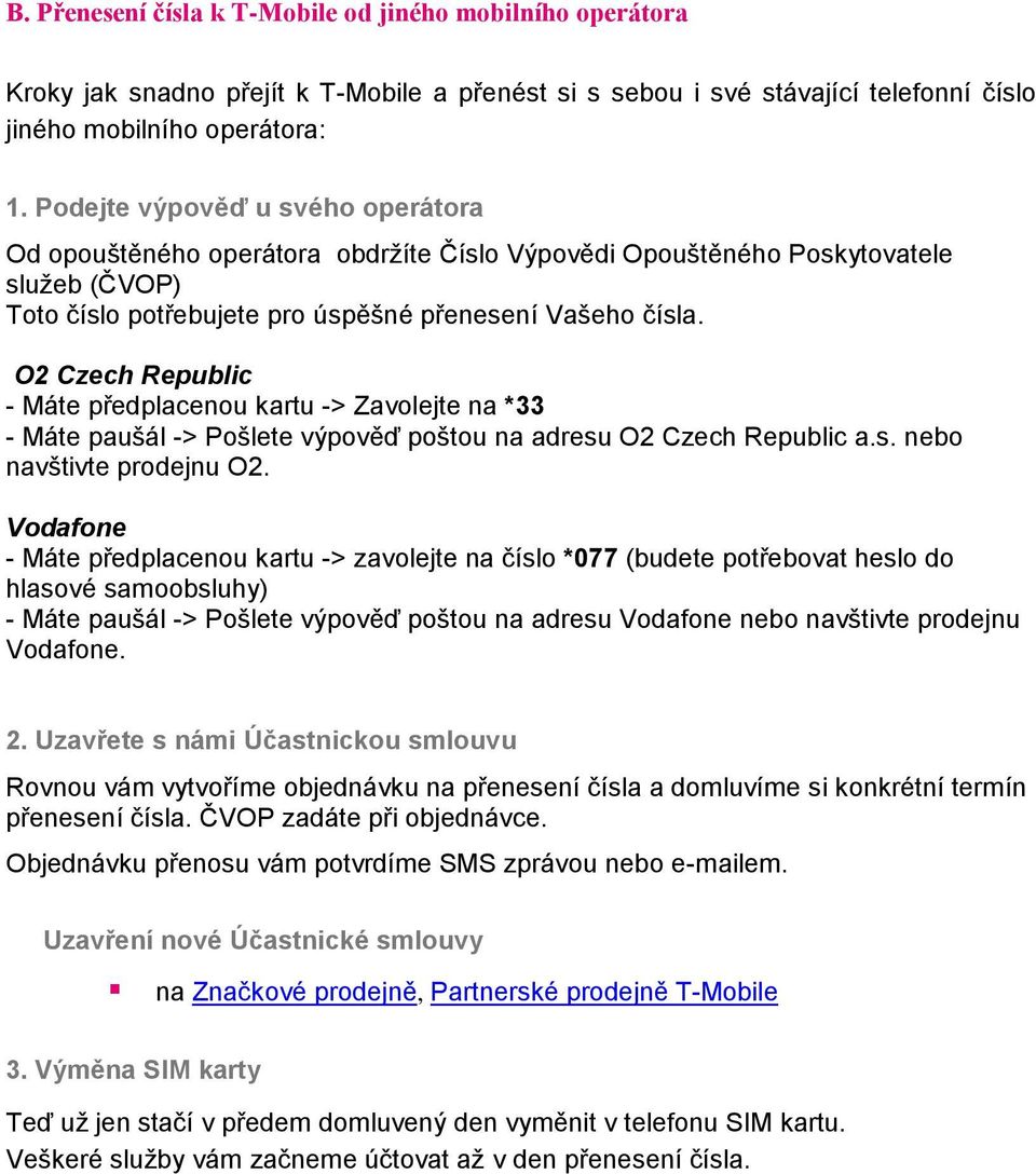 O2 Czech Republic - Máte předplacenou kartu -> Zavolejte na *33 - Máte paušál -> Pošlete výpověď poštou na adresu O2 Czech Republic a.s. nebo navštivte prodejnu O2.