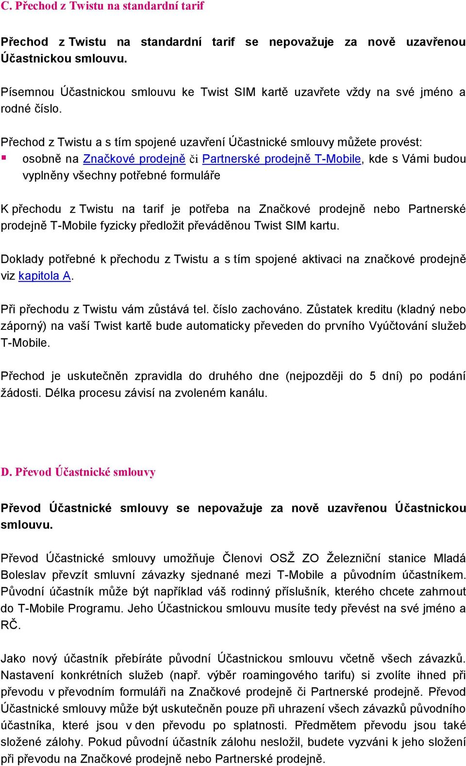 Přechod z Twistu a s tím spojené uzavření Účastnické smlouvy můžete provést: osobně na Značkové prodejně či Partnerské prodejně T-Mobile, kde s Vámi budou vyplněny všechny potřebné formuláře K