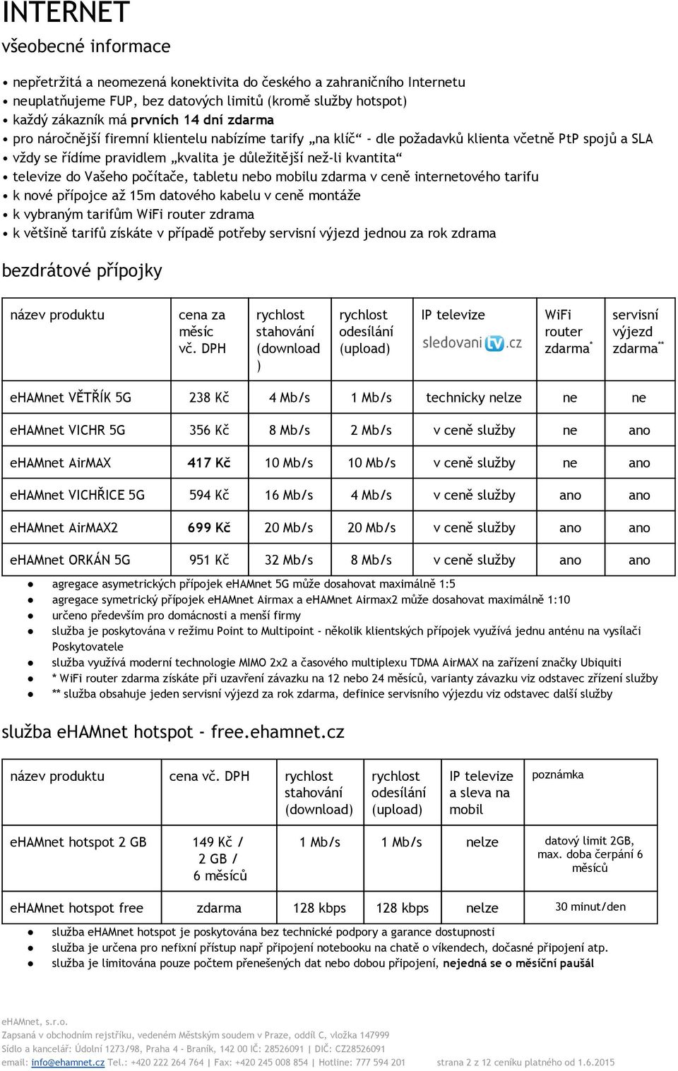 počítače, tabletu nebo mobilu zdarma v ceně internetového tarifu k nové přípojce až 15m datového kabelu v ceně montáže k vybraným tarifům WiFi router zdrama k většině tarifů získáte v případě potřeby