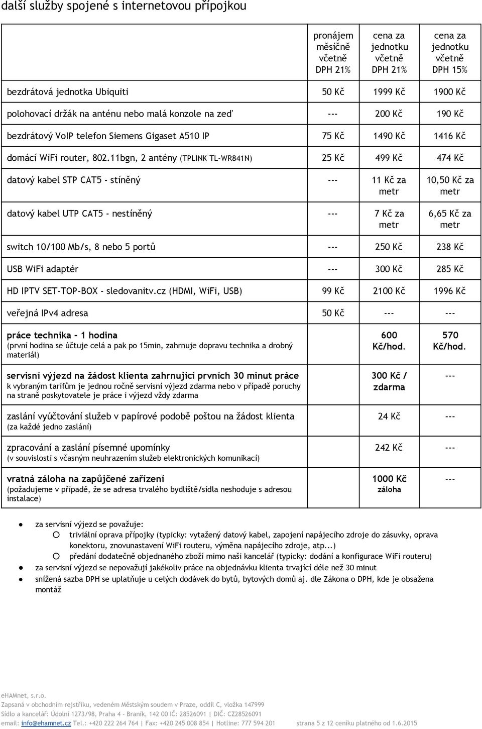 11bgn, 2 antény (TPLINK TL-WR841N) 25 Kč 499 Kč 474 Kč datový kabel STP CAT5 - stíněný --- 11 Kč za metr datový kabel UTP CAT5 - nestíněný --- 7 Kč za metr 10,50 Kč za metr 6,65 Kč za metr switch