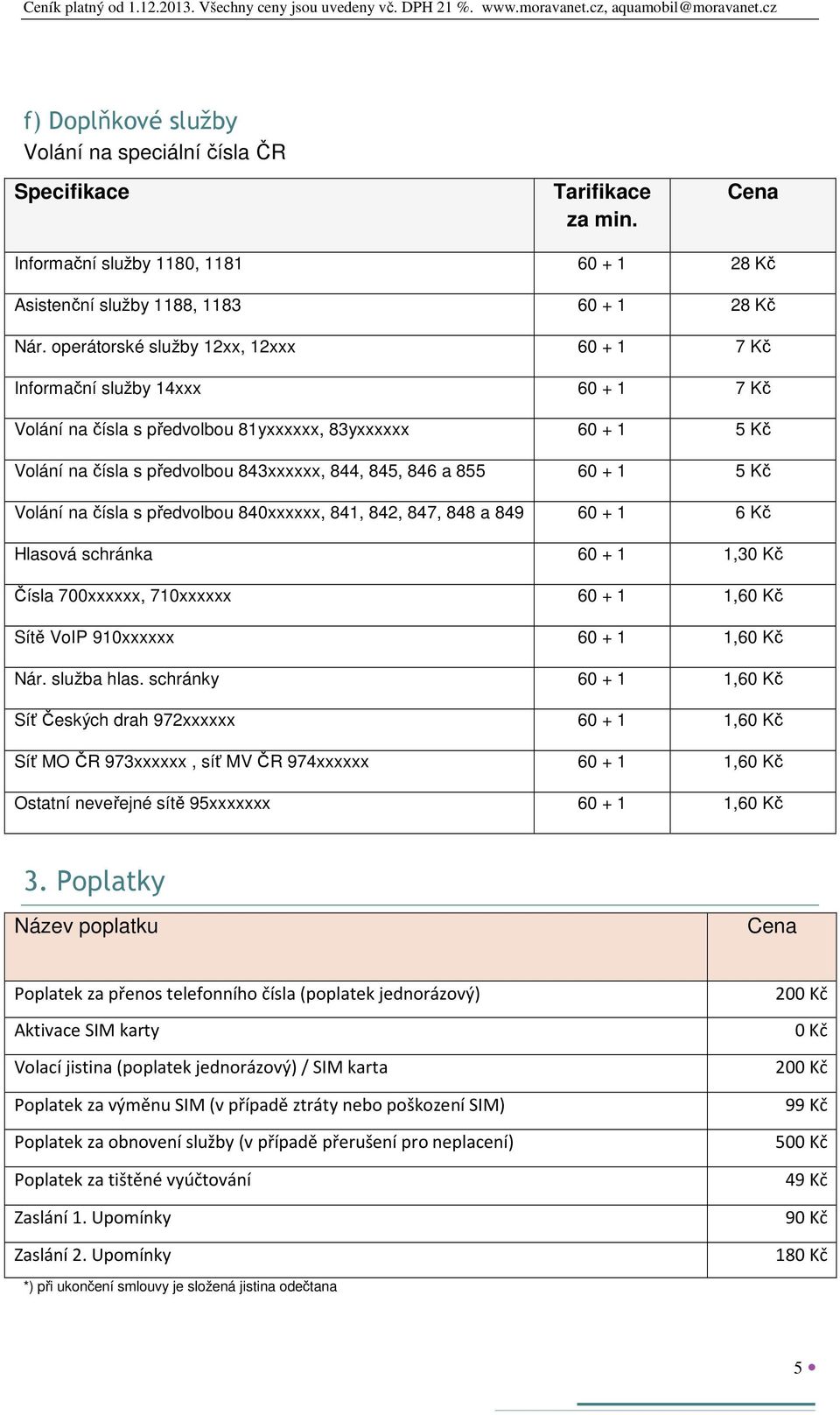 855 60 + 1 5 Kč Volání na čísla s předvolbou 840xxxxxx, 841, 842, 847, 848 a 849 60 + 1 6 Kč Hlasová schránka 60 + 1 1,30 Kč Čísla 700xxxxxx, 710xxxxxx 60 + 1 1,60 Kč Sítě VoIP 910xxxxxx 60 + 1 1,60