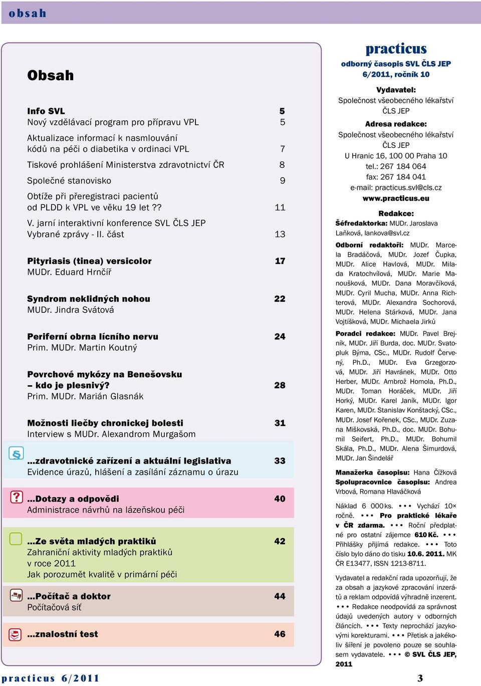 část 13 Pityriasis (tinea) versicolor 17 MUDr. Eduard Hrnčíř Syndrom neklidných nohou 22 MUDr. Jindra Svátová Periferní obrna lícního nervu 24 Prim. MUDr. Martin Koutný Povrchové mykózy na Benešovsku kdo je plesnivý?