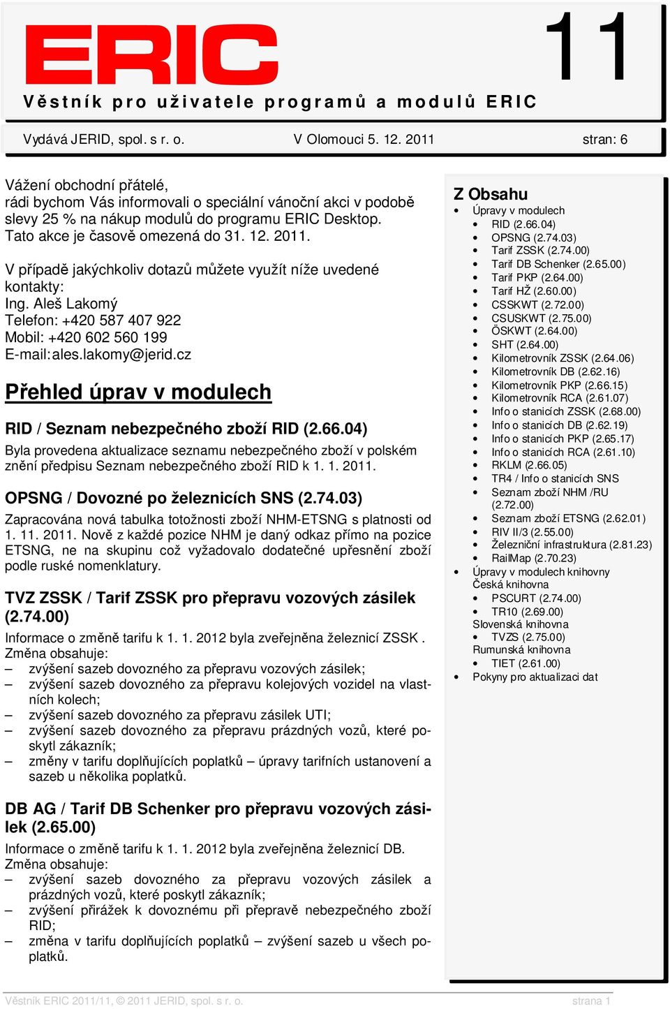 V případě jakýchkoliv dotazů můžete využít níže uvedené kontakty: Ing. Aleš Lakomý Telefon: +420 587 407 922 Mobil: +420 602 560 199 E-mail: ales.lakomy@jerid.