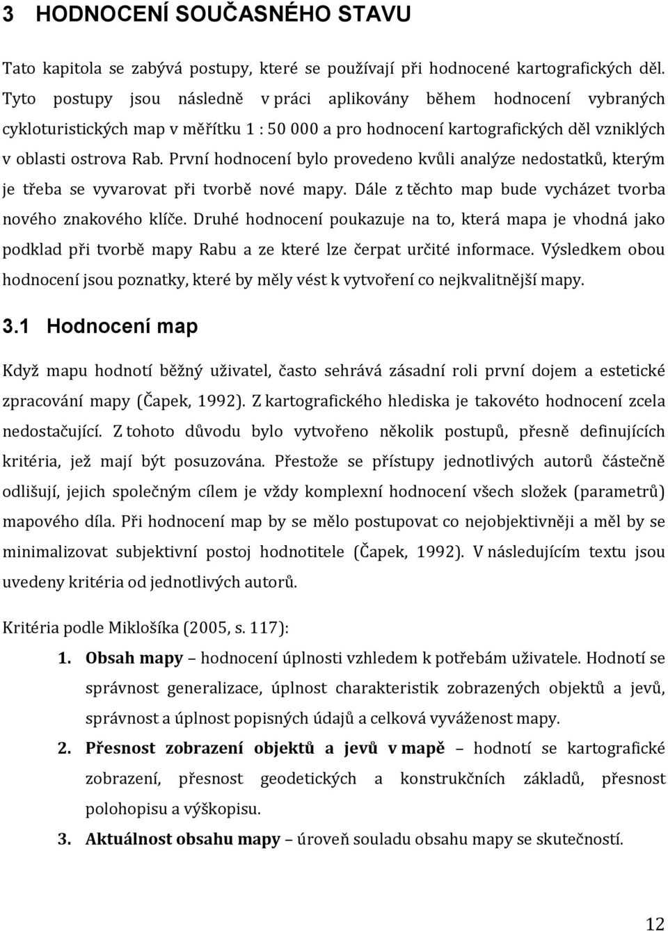 První hodnocení bylo provedeno kvůli analýze nedostatků, kterým je třeba se vyvarovat při tvorbě nové mapy. Dále z těchto map bude vycházet tvorba nového znakového klíče.