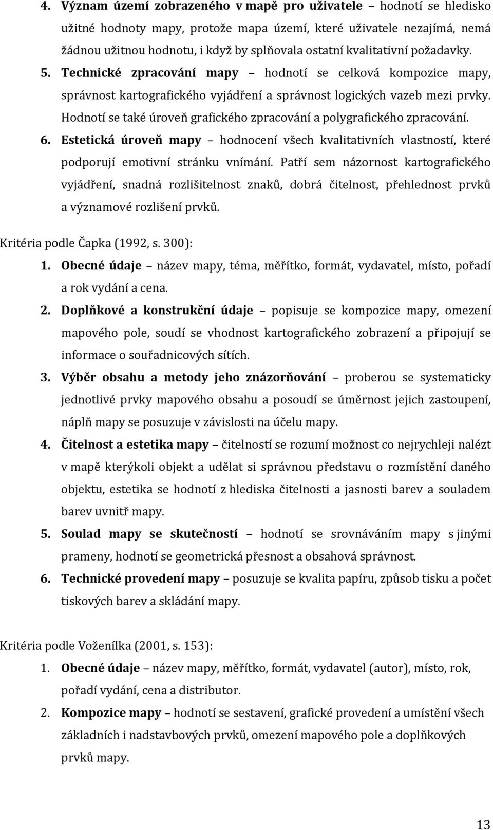 Hodnotí se také úroveň grafického zpracování a polygrafického zpracování. 6. Estetická úroveň mapy hodnocení všech kvalitativních vlastností, které podporují emotivní stránku vnímání.
