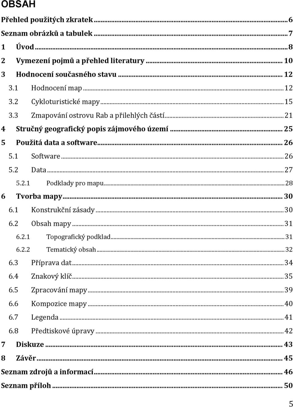 .. 28 6 Tvorba mapy... 30 6.1 Konstrukční zásady... 30 6.2 Obsah mapy... 31 6.2.1 Topografický podklad... 31 6.2.2 Tematický obsah... 32 6.3 Příprava dat... 34 6.4 Znakový klíč... 35 6.