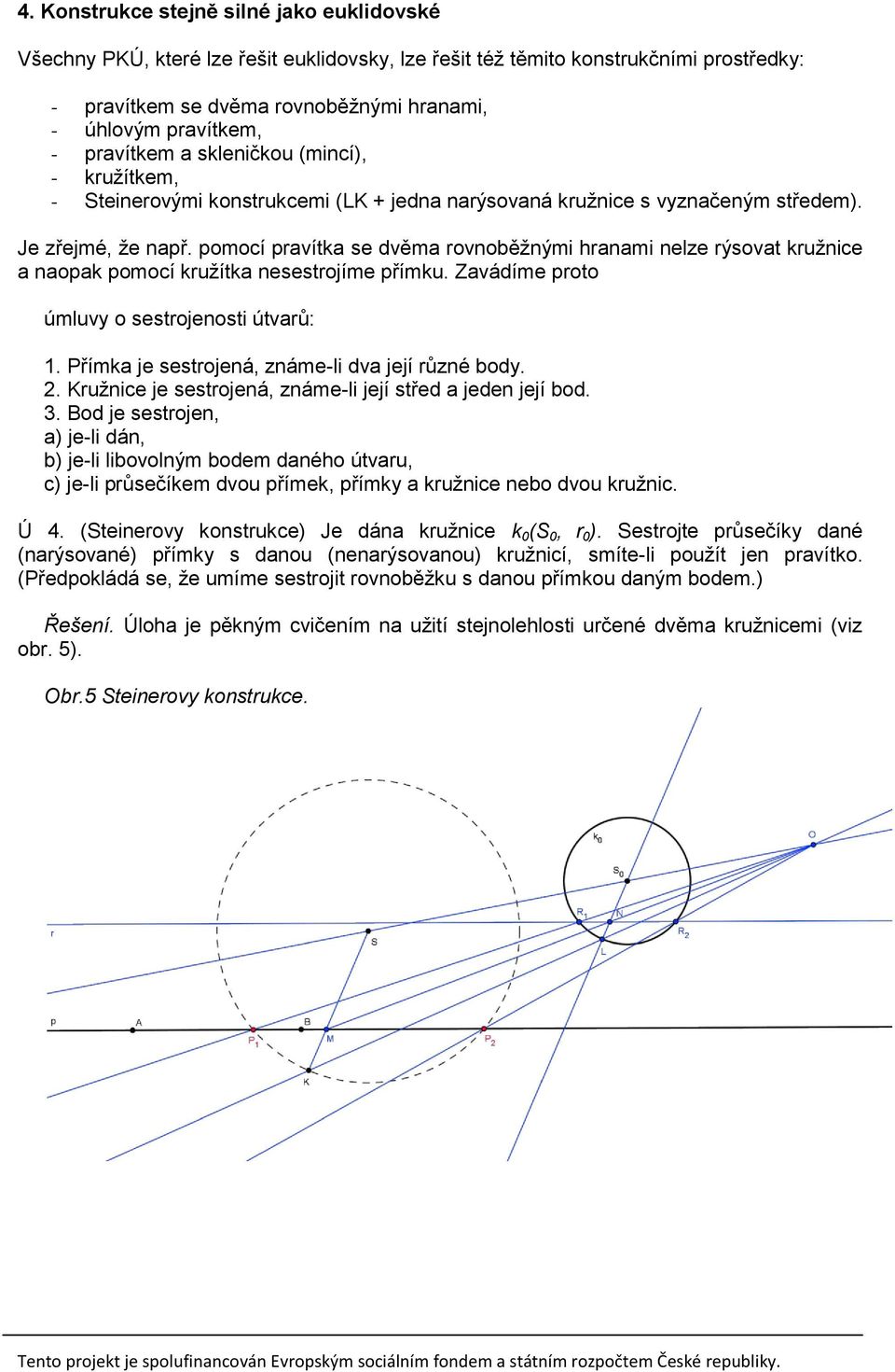 pomocí pravítka se dvěma rovnoběžnými hranami nelze rýsovat kružnice a naopak pomocí kružítka nesestrojíme přímku. Zavádíme proto úmluvy o sestrojenosti útvarů: 1.