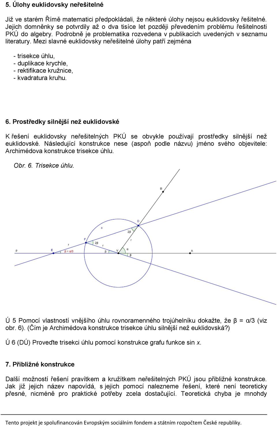 Mezi slavné euklidovsky neřešitelné úlohy patří zejména - trisekce úhlu, - duplikace krychle, - rektifikace kružnice, - kvadratura kruhu. 6.