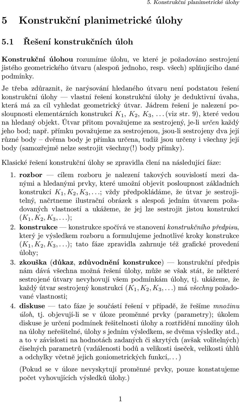 Je třeba zdůraznit, že narýsování hledaného útvaru není podstatou řešení konstrukční úlohy vlastní řešení konstrukční úlohy je deduktivní úvaha, která má za cíl vyhledat geometrický útvar.