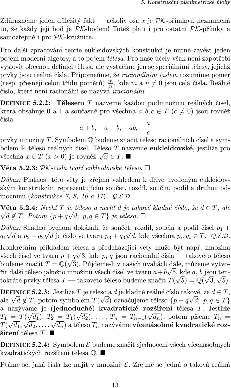 Pro naše účely však není zapotřebí vyslovit obecnou definici tělesa, ale vystačíme jen se speciálními tělesy, jejichž prvky jsou reálná čísla. Připomeňme, že racionálním číslem rozumíme poměr (resp.