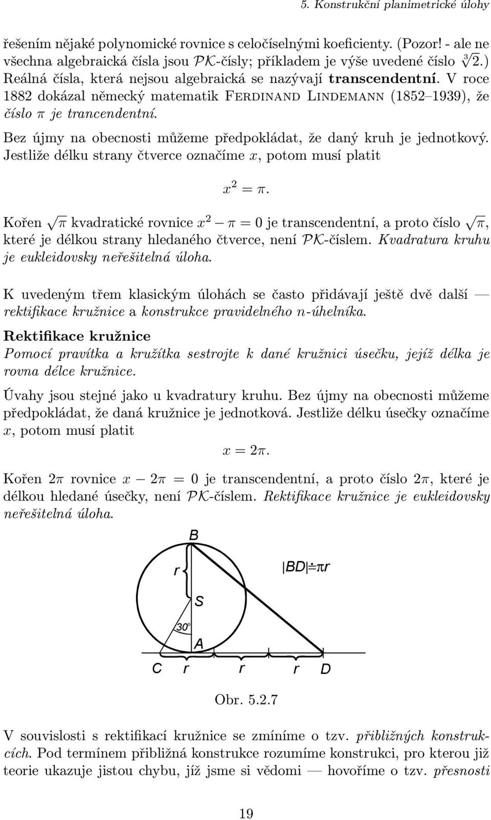 Bez újmy na obecnosti můžeme předpokládat, že daný kruh je jednotkový. Jestliže délku strany čtverce označíme x, potom musí platit x 2 = π.