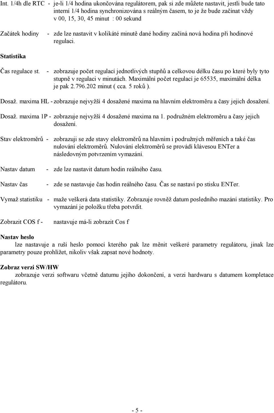 - zobrazuje počet regulací jednotlivých stupňů a celkovou délku času po které byly tyto stupně v regulaci v minutách. Maximální počet regulací je 65535, maximální délka je pak 2.796.202 minut ( cca.