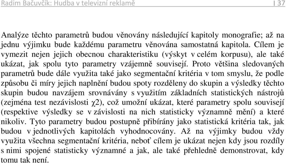 Proto většina sledovaných parametrů bude dále využita také jako segmentační kritéria v tom smyslu, že podle způsobu či míry jejich naplnění budou spoty rozděleny do skupin a výsledky těchto skupin