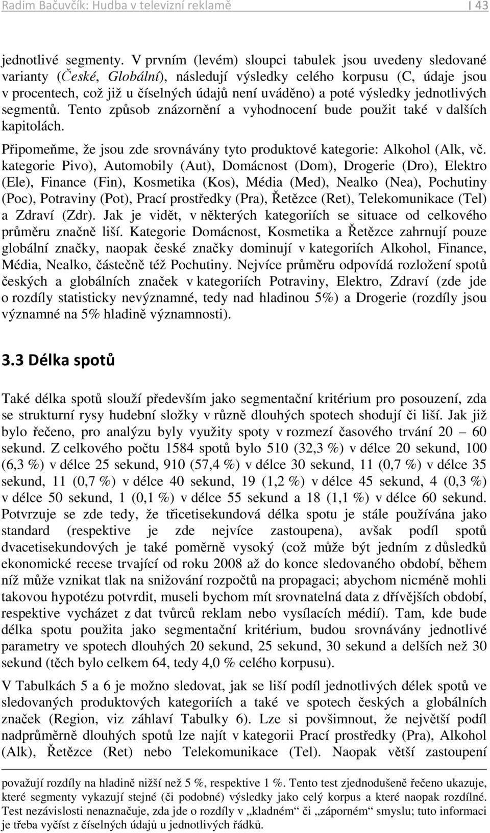 výsledky jednotlivých segmentů. Tento způsob znázornění a vyhodnocení bude použit také v dalších kapitolách. Připomeňme, že jsou zde srovnávány tyto produktové kategorie: Alkohol (Alk, vč.