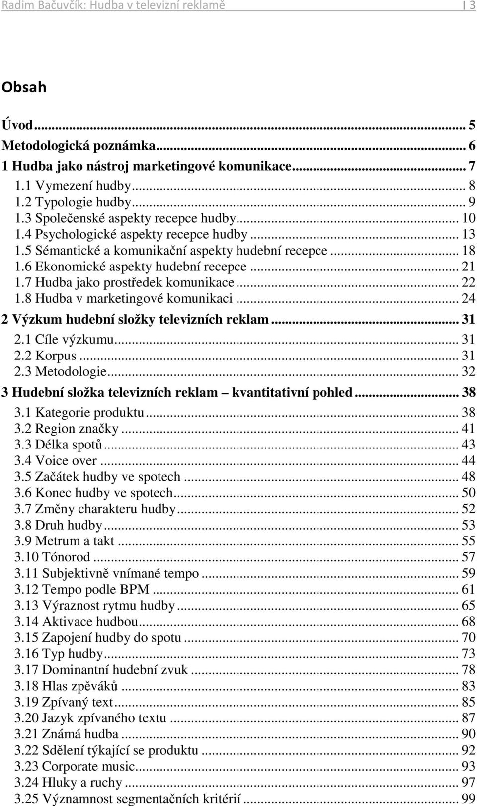 7 Hudba jako prostředek komunikace... 22 1.8 Hudba v marketingové komunikaci... 24 2 Výzkum hudební složky televizních reklam... 31 2.1 Cíle výzkumu... 31 2.2 Korpus... 31 2.3 Metodologie.