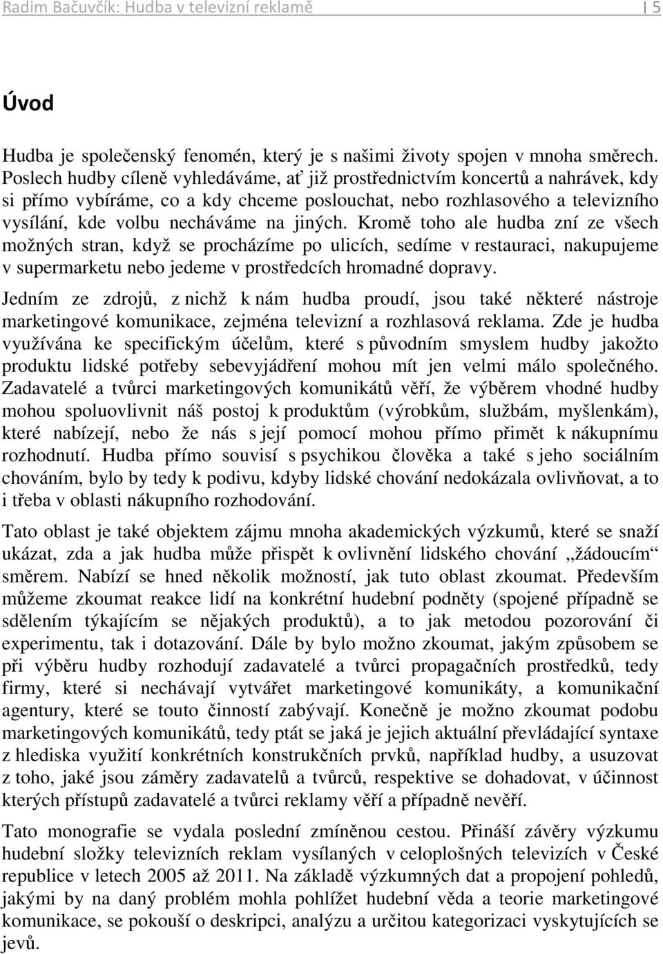 jiných. Kromě toho ale hudba zní ze všech možných stran, když se procházíme po ulicích, sedíme v restauraci, nakupujeme v supermarketu nebo jedeme v prostředcích hromadné dopravy.