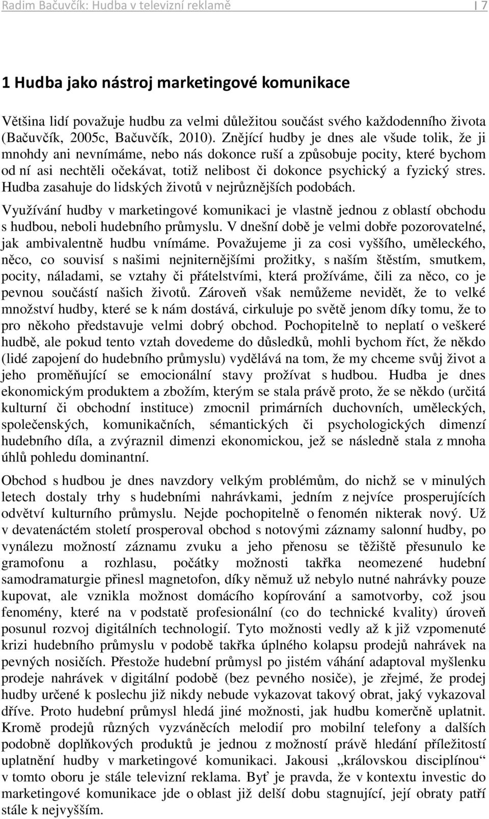 Znějící hudby je dnes ale všude tolik, že ji mnohdy ani nevnímáme, nebo nás dokonce ruší a způsobuje pocity, které bychom od ní asi nechtěli očekávat, totiž nelibost či dokonce psychický a fyzický