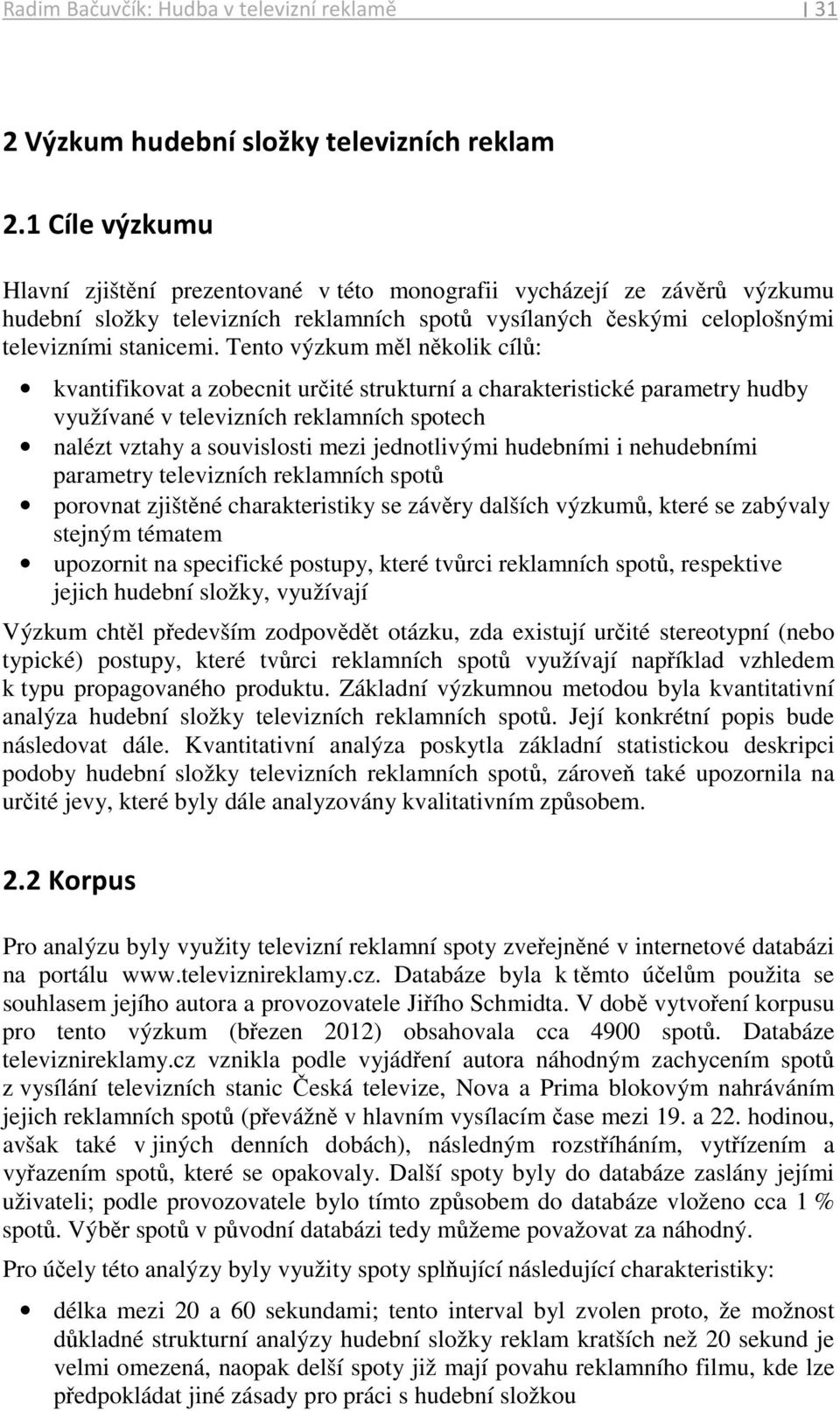 Tento výzkum měl několik cílů: kvantifikovat a zobecnit určité strukturní a charakteristické parametry hudby využívané v televizních reklamních spotech nalézt vztahy a souvislosti mezi jednotlivými