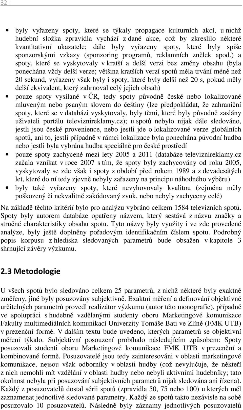 ) a spoty, které se vyskytovaly v kratší a delší verzi bez změny obsahu (byla ponechána vždy delší verze; většina kratších verzí spotů měla trvání méně než 20 sekund, vyřazeny však byly i spoty,