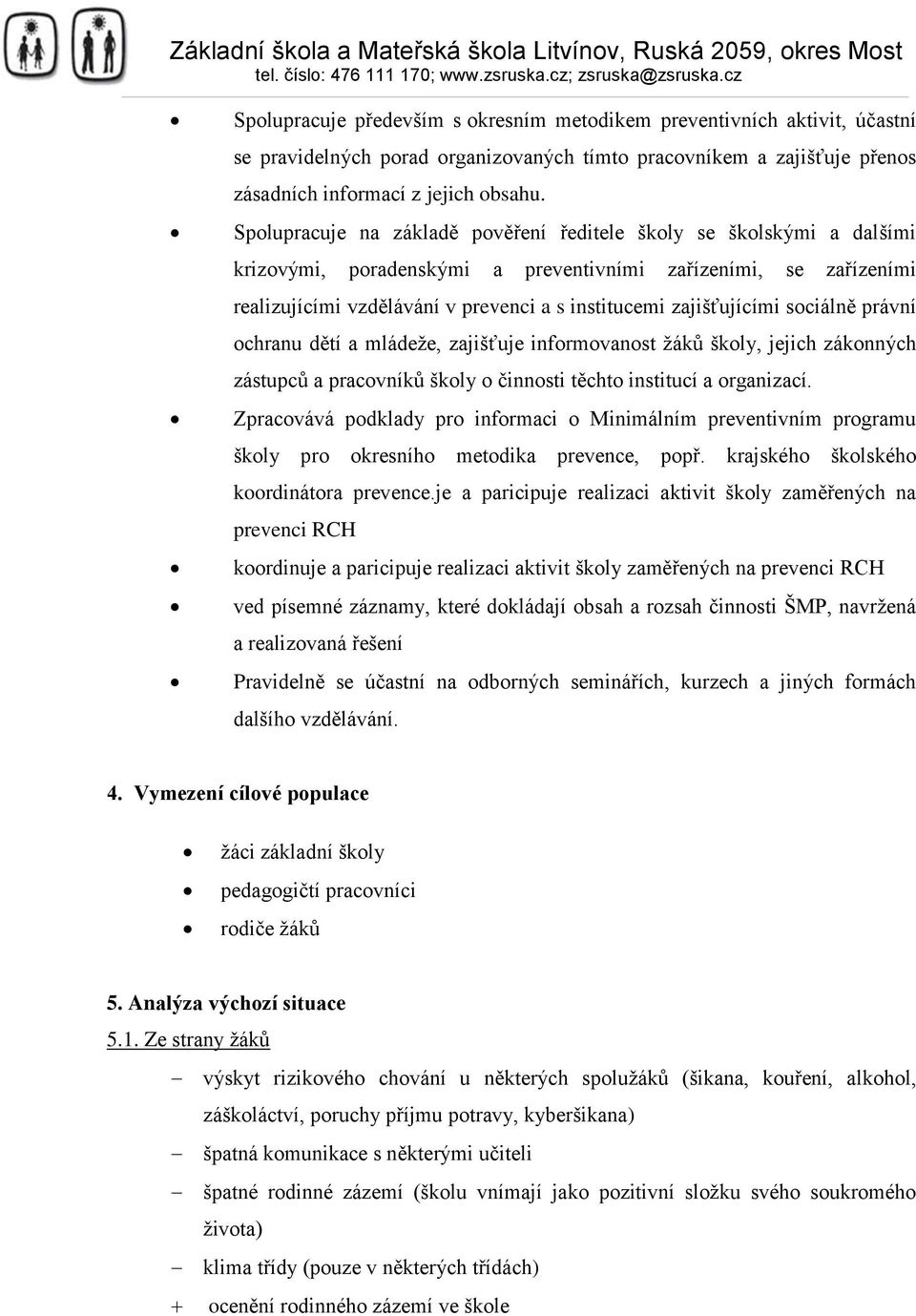 zajišťujícími sociálně právní ochranu dětí a mládeže, zajišťuje informovanost žáků školy, jejich zákonných zástupců a pracovníků školy o činnosti těchto institucí a organizací.