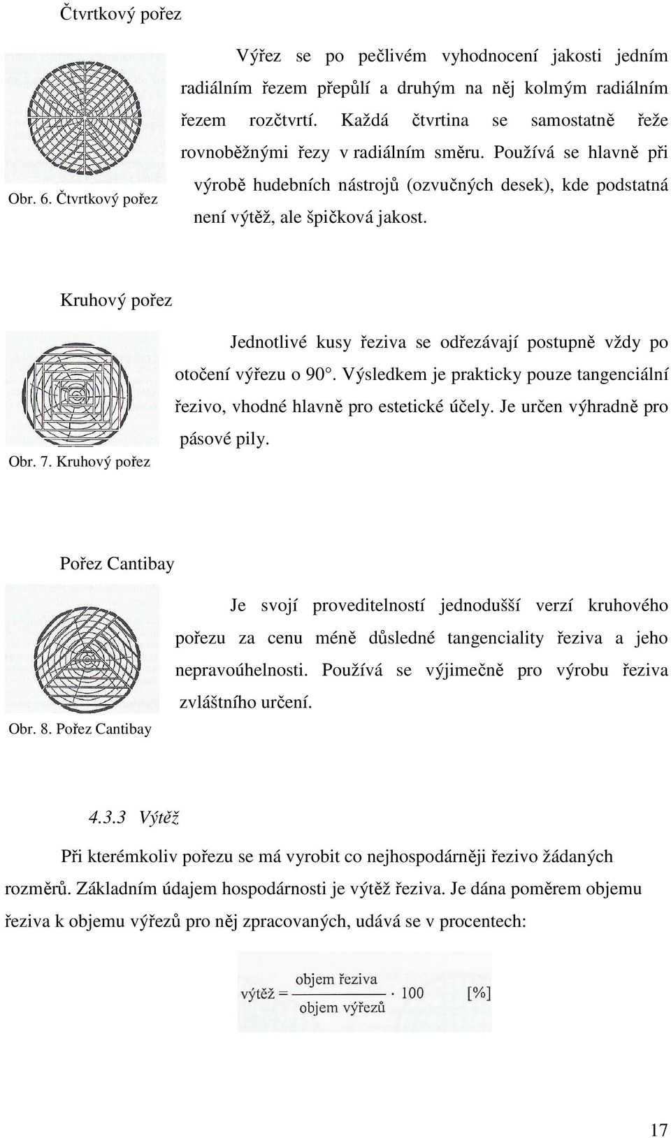 Kruhový pořez Obr. 7. Kruhový pořez Jednotlivé kusy řeziva se odřezávají postupně vždy po otočení výřezu o 90. Výsledkem je prakticky pouze tangenciální řezivo, vhodné hlavně pro estetické účely.