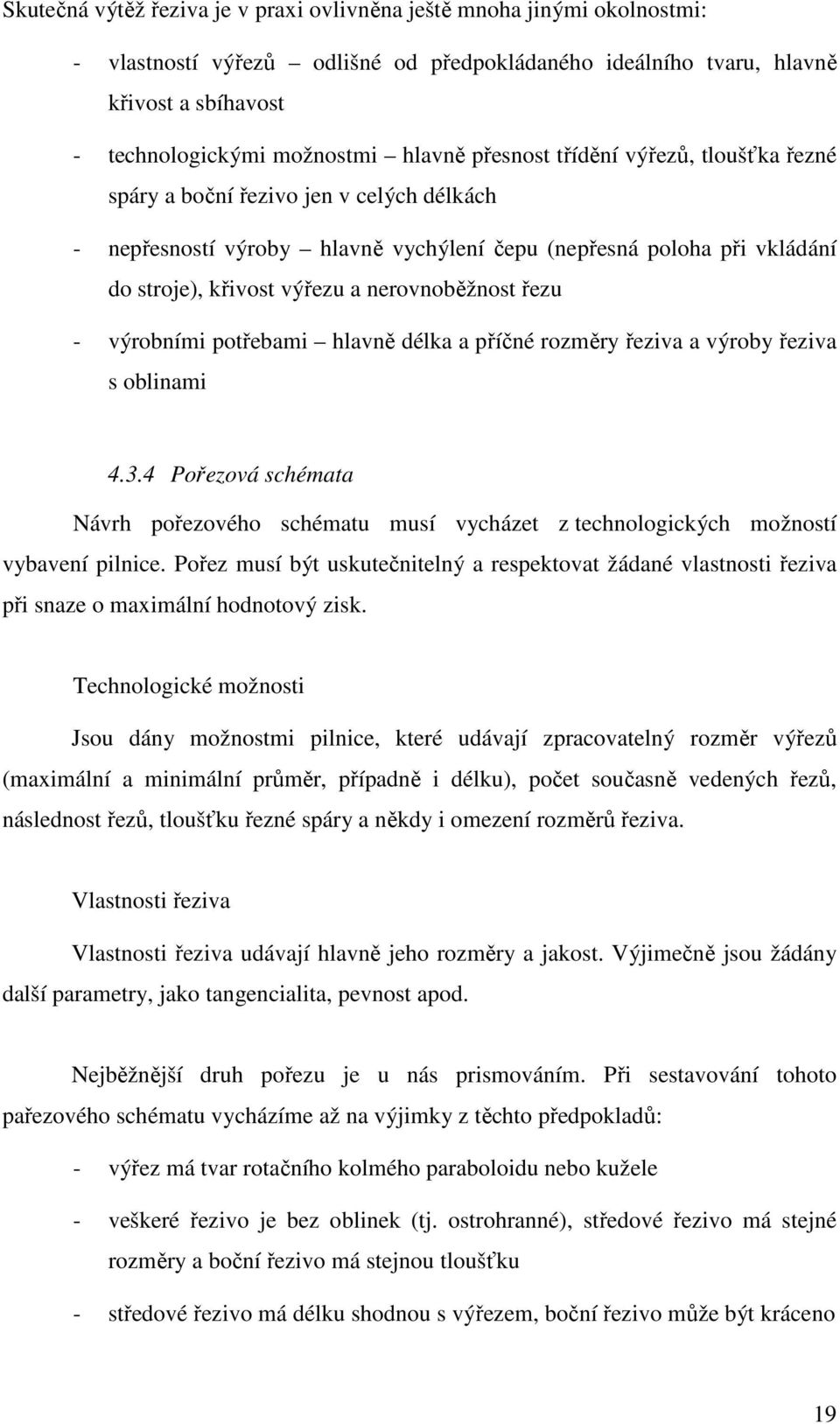 řezu - výrobními potřebami hlavně délka a příčné rozměry řeziva a výroby řeziva s oblinami 4.3.4 Pořezová schémata Návrh pořezového schématu musí vycházet z technologických možností vybavení pilnice.