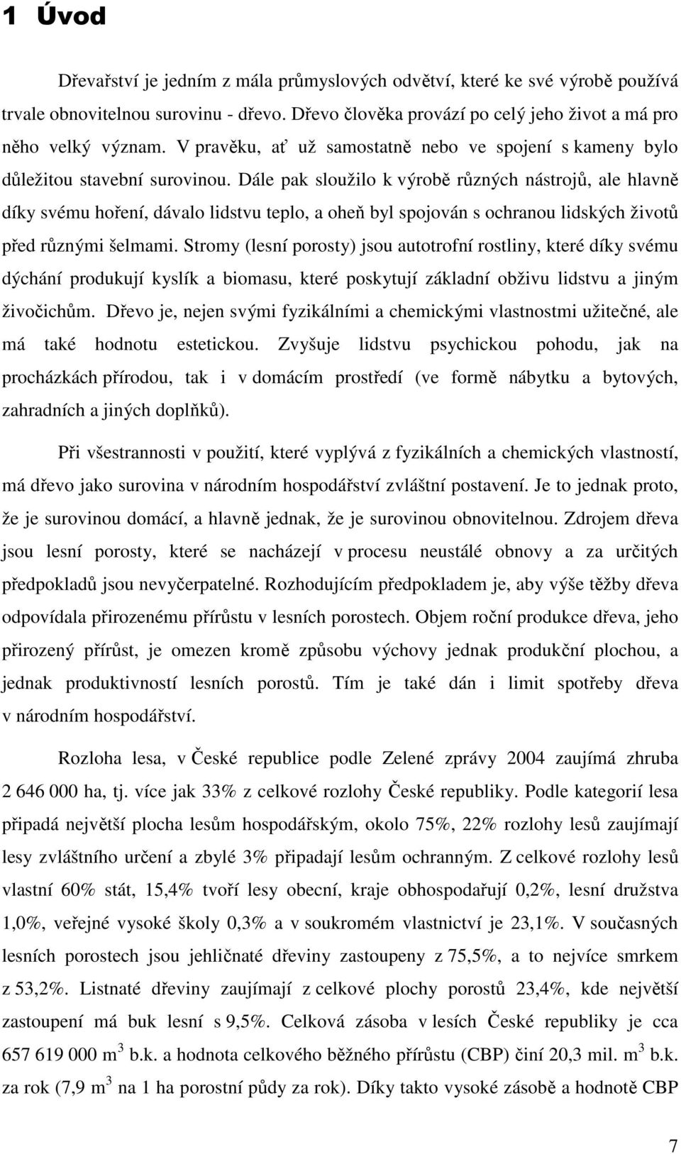 Dále pak sloužilo k výrobě různých nástrojů, ale hlavně díky svému hoření, dávalo lidstvu teplo, a oheň byl spojován s ochranou lidských životů před různými šelmami.