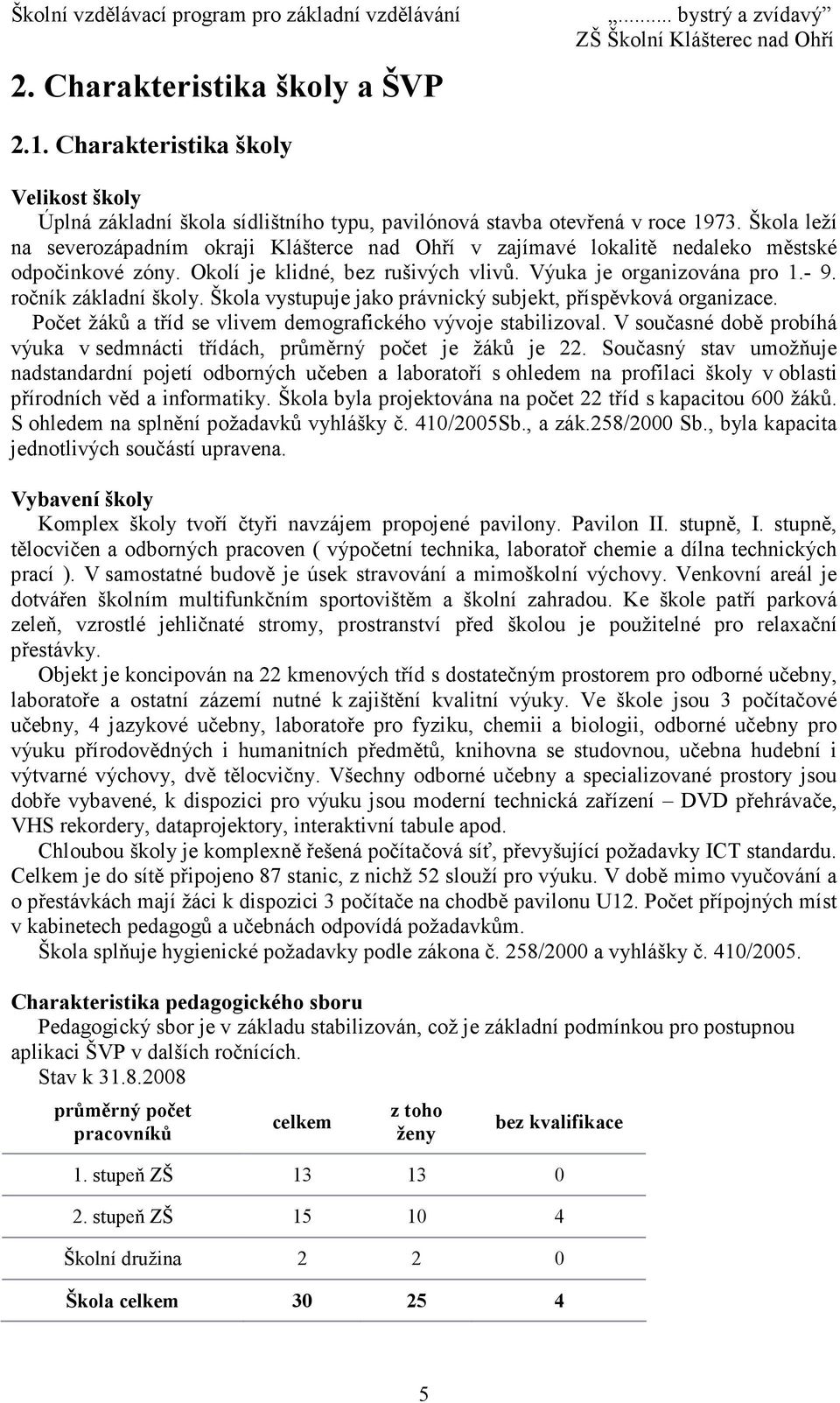 ročník základní školy. Škola vystupuje jako právnický subjekt, příspěvková organizace. Počet žáků a tříd se vlivem demografického vývoje stabilizoval.