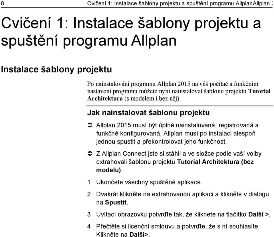 Jak nainstalovat šablonu projektu Allplan 2015 musí být úplně nainstalovaná, registrovaná a funkčně konfigurovaná. Allplan musí po instalaci alespoň jednou spustit a překontrolovat jeho funkčnost.