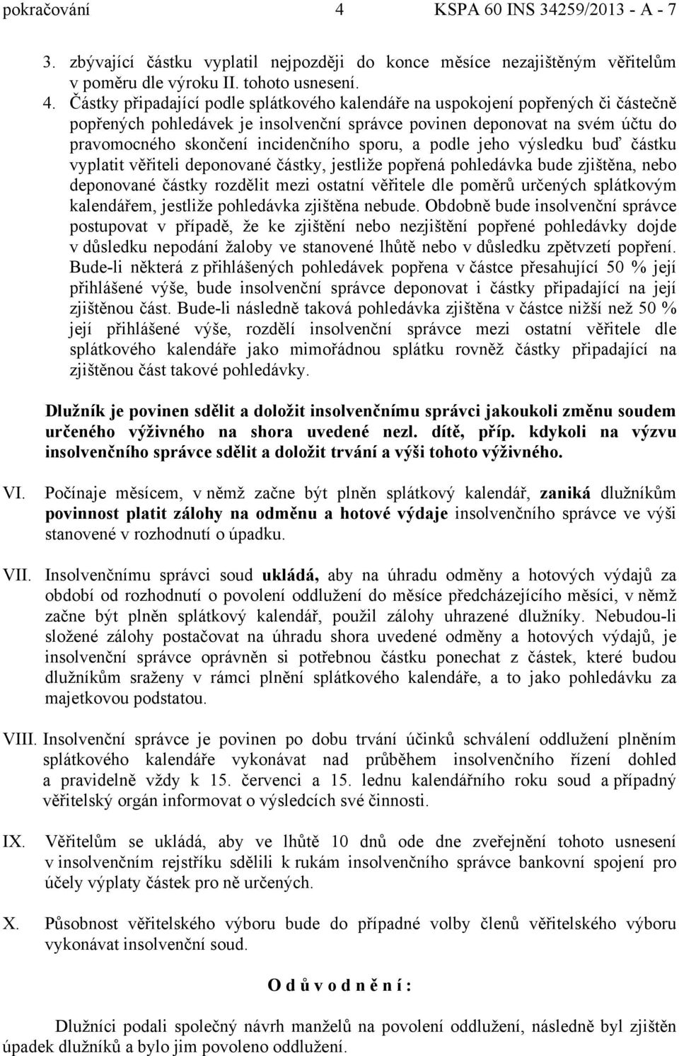 Částky připadající podle splátkového kalendáře na uspokojení popřených či částečně popřených pohledávek je insolvenční správce povinen deponovat na svém účtu do pravomocného skončení incidenčního