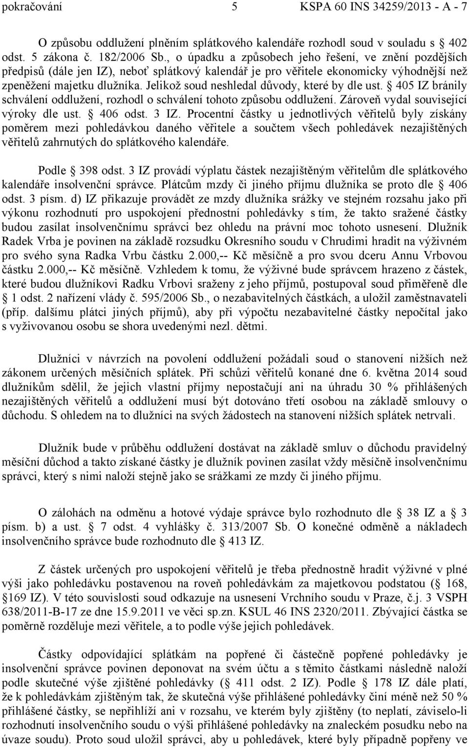 Jelikož soud neshledal důvody, které by dle ust. 405 IZ bránily schválení oddlužení, rozhodl o schválení tohoto způsobu oddlužení. Zároveň vydal související výroky dle ust. 406 odst. 3 IZ.